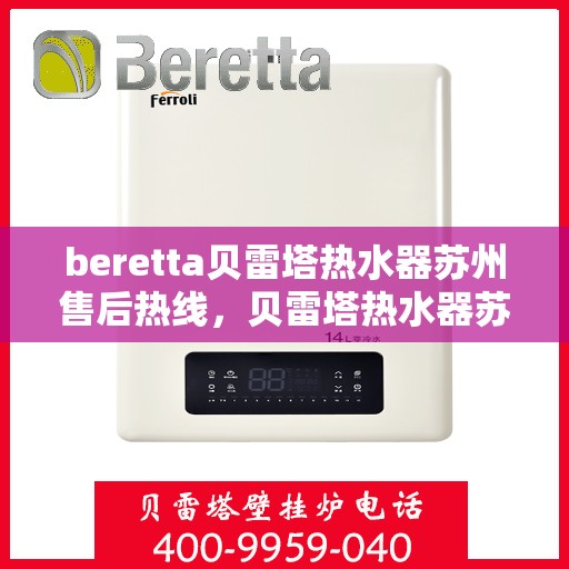 beretta贝雷塔热水器苏州售后热线，贝雷塔热水器苏州售后热线，专业维修与技术支持团队为您服务