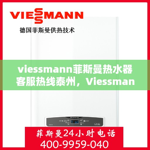 viessmann菲斯曼热水器客服热线泰州，Viessmann菲斯曼热水器泰州客服热线，专业解答，温暖您的生活