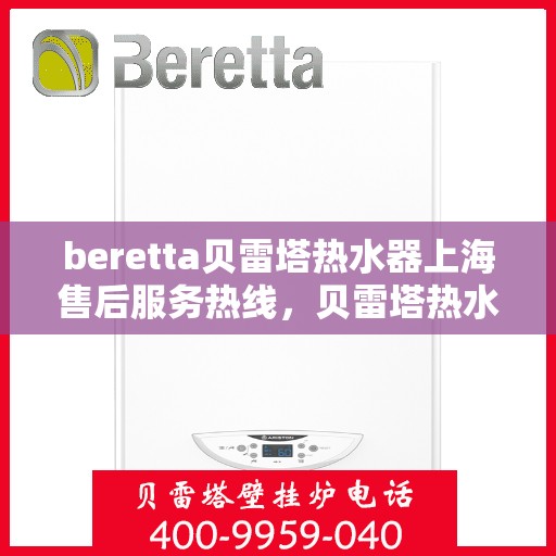 beretta贝雷塔热水器上海售后服务热线，贝雷塔热水器上海售后热线，专业服务，贴心保障