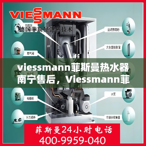 viessmann菲斯曼热水器南宁售后，Viessmann菲斯曼热水器南宁售后服务中心，专业维修与贴心服务