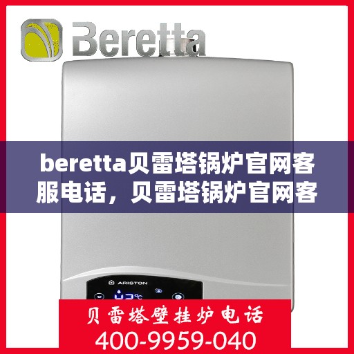 beretta贝雷塔锅炉官网客服电话，贝雷塔锅炉官网客服电话，专业支持与解决方案热线
