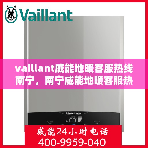 vaillant威能地暖客服热线南宁，南宁威能地暖客服热线，专业解答，温暖您的生活
