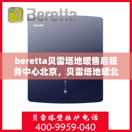 beretta贝雷塔地暖售后服务中心北京，贝雷塔地暖北京售后服务中心，专业维修，贴心服务