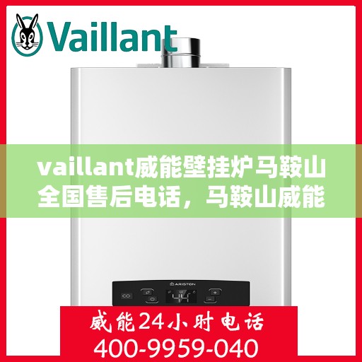 vaillant威能壁挂炉马鞍山全国售后电话，马鞍山威能壁挂炉全国售后热线及维修服务解析