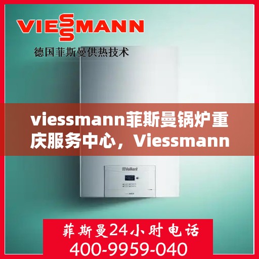 viessmann菲斯曼锅炉重庆服务中心，Viessmann菲斯曼锅炉重庆服务中心，专业维修与优质服务