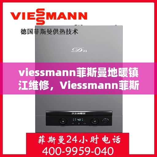 viessmann菲斯曼地暖镇江维修，Viessmann菲斯曼地暖镇江专业维修服务