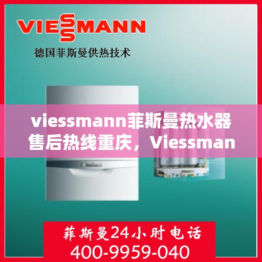 viessmann菲斯曼热水器售后热线重庆，Viessmann菲斯曼热水器重庆售后热线及服务一览