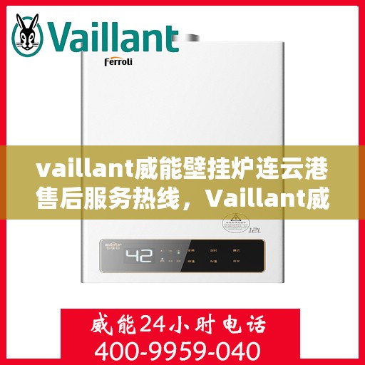 vaillant威能壁挂炉连云港售后服务热线，Vaillant威能壁挂炉连云港售后服务热线，专业团队为您提供贴心服务