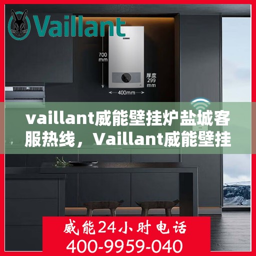 vaillant威能壁挂炉盐城客服热线，Vaillant威能壁挂炉盐城客服热线，专业解答，贴心服务