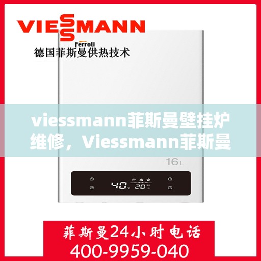 viessmann菲斯曼壁挂炉维修，Viessmann菲斯曼壁挂炉故障解析与快速维修指南
