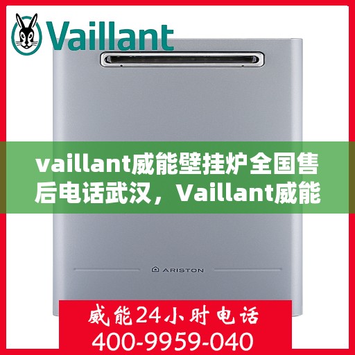 vaillant威能壁挂炉全国售后电话武汉，Vaillant威能壁挂炉全国售后电话武汉服务热线及维修指南