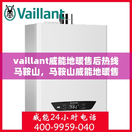 vaillant威能地暖售后热线马鞍山，马鞍山威能地暖售后服务热线，专业解决您的温暖问题