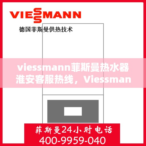 viessmann菲斯曼热水器淮安客服热线，Viessmann菲斯曼热水器淮安客服热线，专业解答，贴心服务