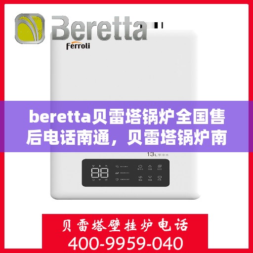 beretta贝雷塔锅炉全国售后电话南通，贝雷塔锅炉南通售后热线及维修服务全攻略