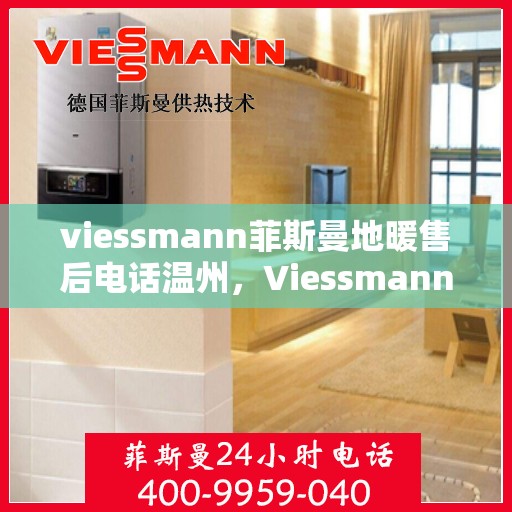 viessmann菲斯曼地暖售后电话温州，Viessmann菲斯曼地暖温州售后专线