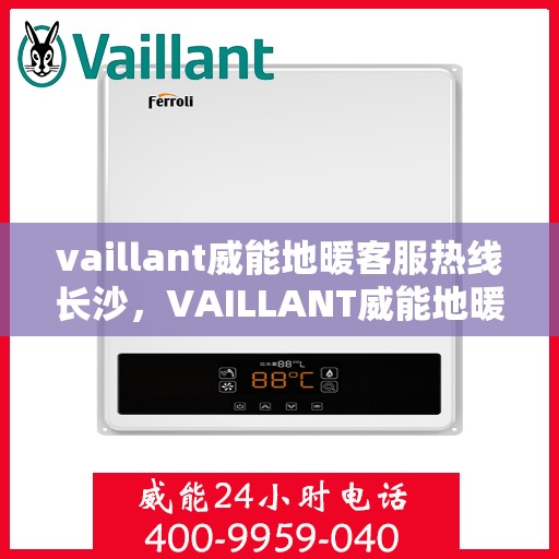 vaillant威能地暖客服热线长沙，VAILLANT威能地暖长沙客服热线详解
