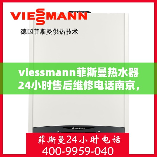 viessmann菲斯曼热水器24小时售后维修电话南京，南京Viessmann菲斯曼热水器全天候售后维修服务热线