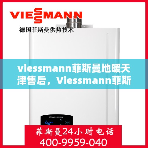 viessmann菲斯曼地暖天津售后，Viessmann菲斯曼地暖天津售后服务详解