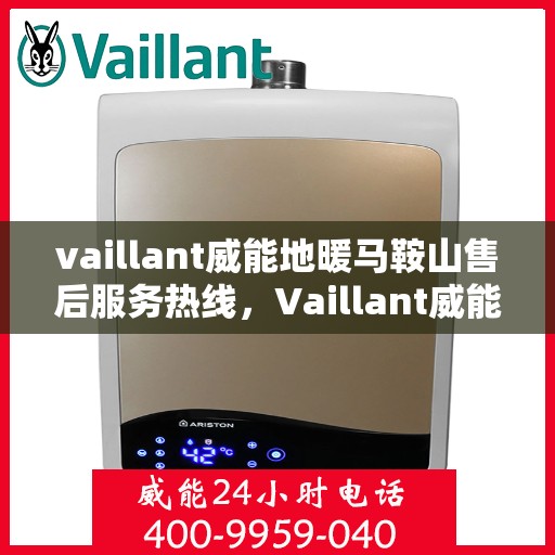 vaillant威能地暖马鞍山售后服务热线，Vaillant威能地暖马鞍山，专业售后服务热线，温暖您的生活