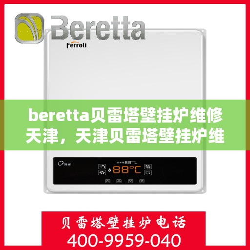 beretta贝雷塔壁挂炉维修天津，天津贝雷塔壁挂炉维修专家解析与解决方案