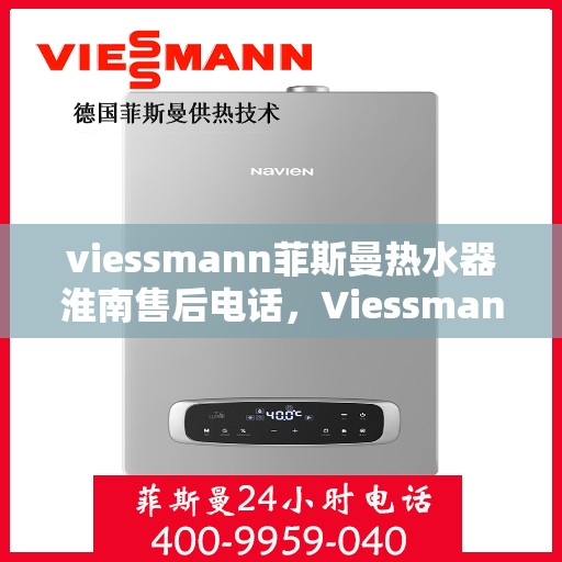 viessmann菲斯曼热水器淮南售后电话，Viessmann菲斯曼热水器淮南售后服务热线及联系方式