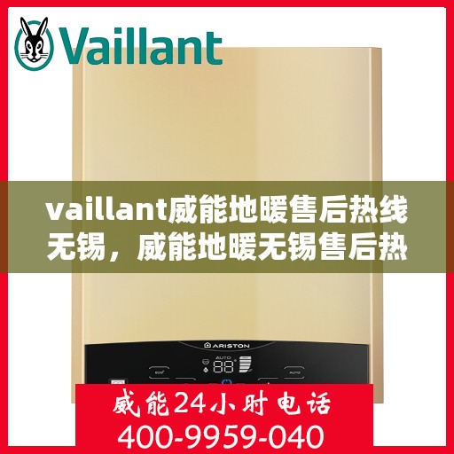 vaillant威能地暖售后热线无锡，威能地暖无锡售后热线，专业维修，贴心服务