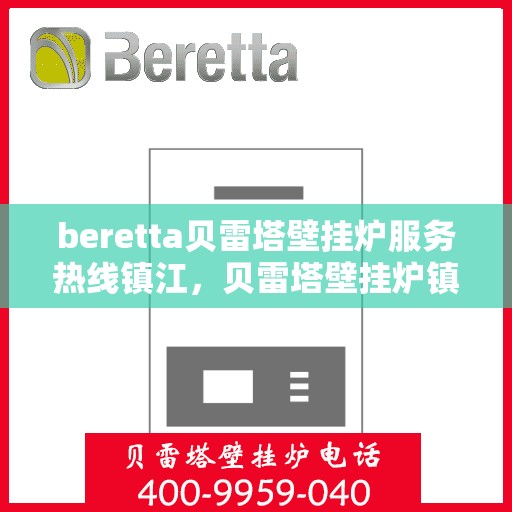 beretta贝雷塔壁挂炉服务热线镇江，贝雷塔壁挂炉镇江服务热线，专业维修与暖心支持