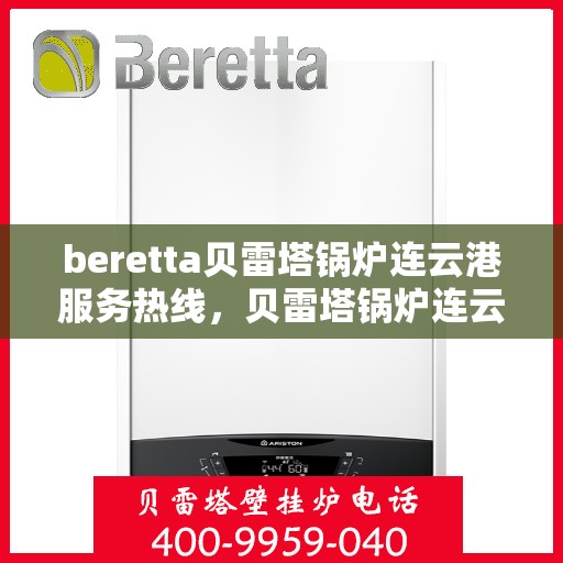 beretta贝雷塔锅炉连云港服务热线，贝雷塔锅炉连云港服务热线，专业团队为您提供高效解决方案