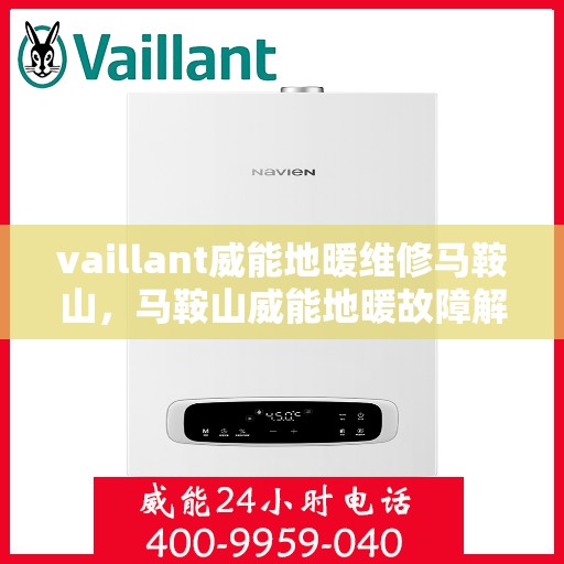 vaillant威能地暖维修马鞍山，马鞍山威能地暖故障解析与快速维修指南