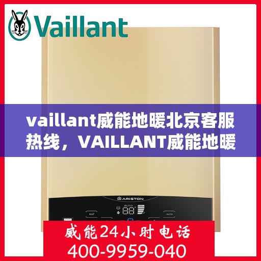 vaillant威能地暖北京客服热线，VAILLANT威能地暖北京客服热线全解析，贴心服务从热线开始