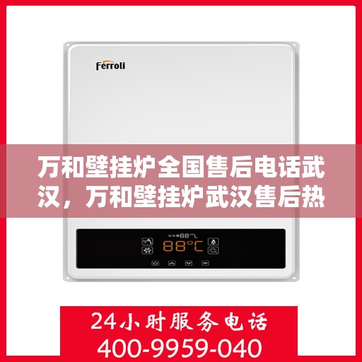 万和壁挂炉全国售后电话武汉，万和壁挂炉武汉售后热线及全国售后服务电话汇总