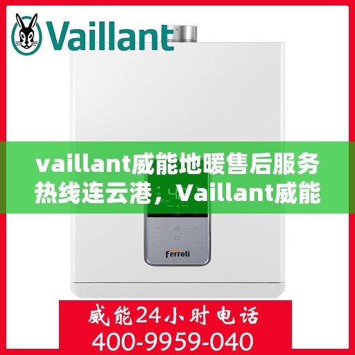 vaillant威能地暖售后服务热线连云港，Vaillant威能地暖连云港售后服务热线全解析