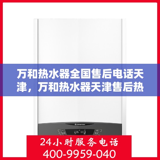 万和热水器全国售后电话天津，万和热水器天津售后热线及全国售后服务电话大全