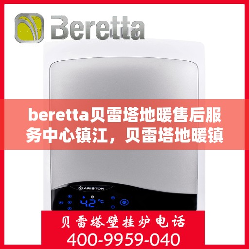 beretta贝雷塔地暖售后服务中心镇江，贝雷塔地暖镇江售后服务中心，专业维修，贴心服务