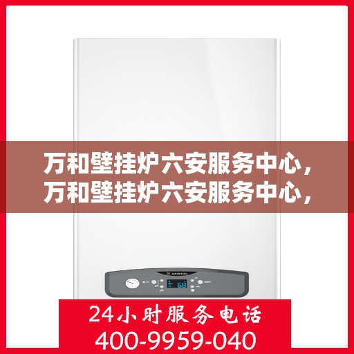 万和壁挂炉六安服务中心，万和壁挂炉六安服务中心，专业维修与优质服务并重