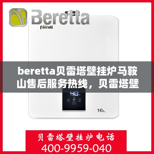 beretta贝雷塔壁挂炉马鞍山售后服务热线，贝雷塔壁挂炉马鞍山售后服务热线，专业团队为您提供全方位技术支持与解决方案