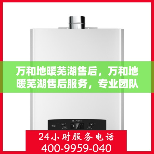 万和地暖芜湖售后，万和地暖芜湖售后服务，专业团队，贴心保障