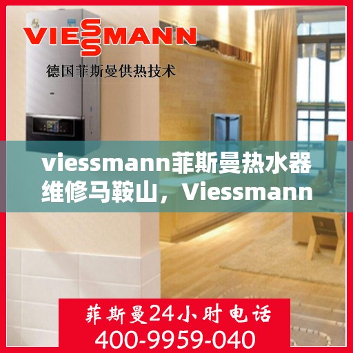 viessmann菲斯曼热水器维修马鞍山，Viessmann菲斯曼热水器马鞍山专业维修服务