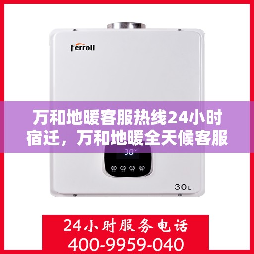 万和地暖客服热线24小时宿迁，万和地暖全天候客服热线，宿迁地区24小时专业解答服务