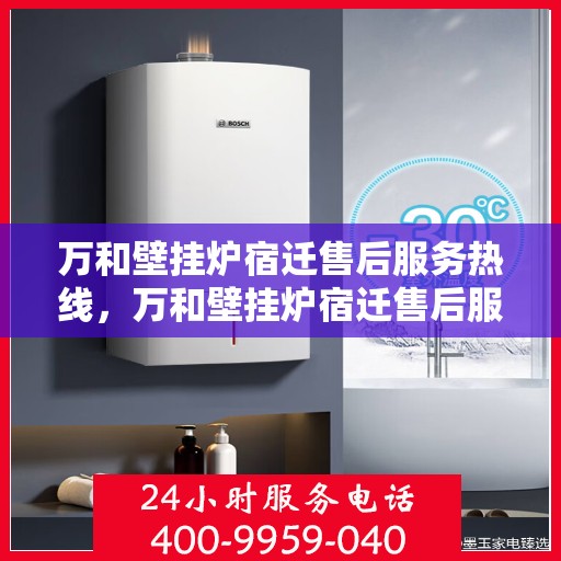 万和壁挂炉宿迁售后服务热线，万和壁挂炉宿迁售后服务热线，专业团队，贴心服务！