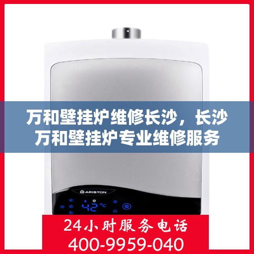 万和壁挂炉维修长沙，长沙万和壁挂炉专业维修服务