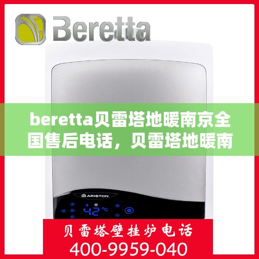 beretta贝雷塔地暖南京全国售后电话，贝雷塔地暖南京售后热线，一站式全国售后服务电话详解