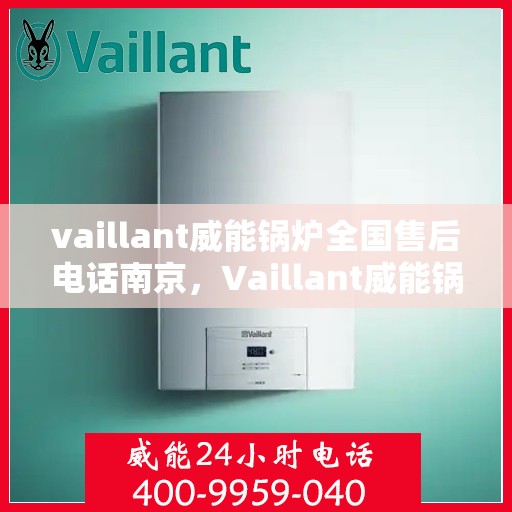 vaillant威能锅炉全国售后电话南京，Vaillant威能锅炉南京售后服务热线及全国售后电话大全