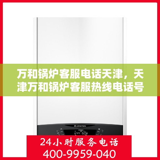 万和锅炉客服电话天津，天津万和锅炉客服热线电话号码