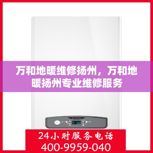 万和地暖维修扬州，万和地暖扬州专业维修服务