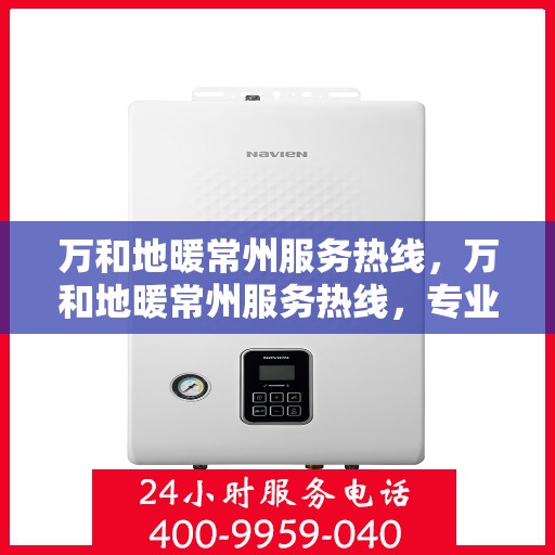 万和地暖常州服务热线，万和地暖常州服务热线，专业团队，温暖您的生活