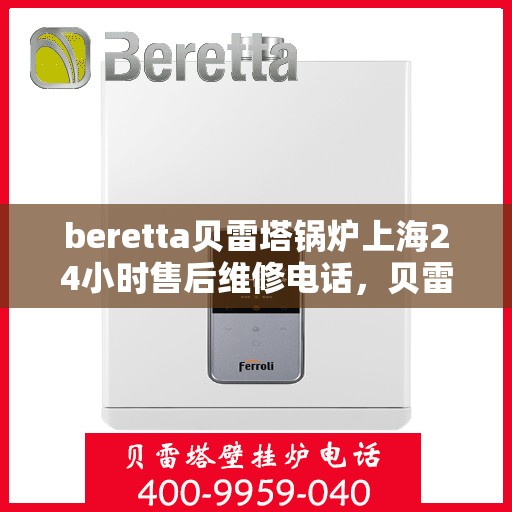 beretta贝雷塔锅炉上海24小时售后维修电话，贝雷塔锅炉上海全天候售后维修热线，专业解决您的锅炉问题！