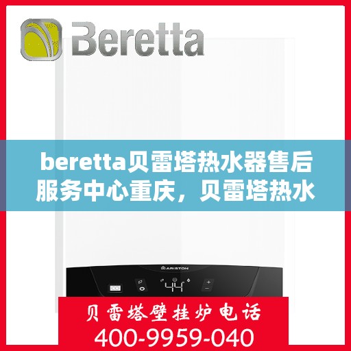 beretta贝雷塔热水器售后服务中心重庆，贝雷塔热水器重庆售后服务中心，专业维修，贴心服务