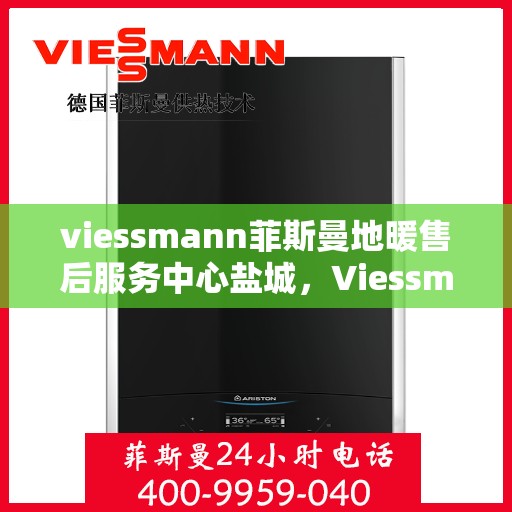 viessmann菲斯曼地暖售后服务中心盐城，Viessmann菲斯曼地暖售后服务中心盐城，专业维修，温暖您的生活