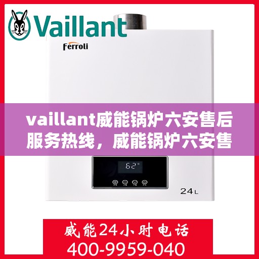 vaillant威能锅炉六安售后服务热线，威能锅炉六安售后服务热线，专业团队为您提供全方位技术支持